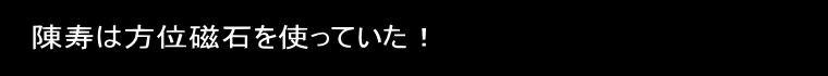 陳寿は方位磁石を使っていた！
